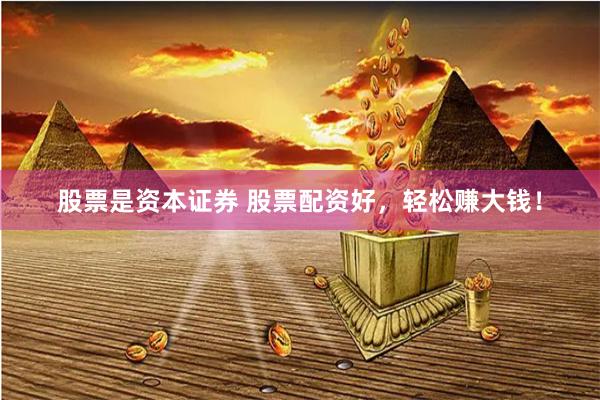股票是资本证券 股票配资好，轻松赚大钱！
