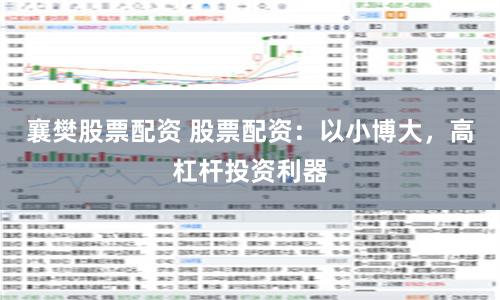 襄樊股票配资 股票配资：以小博大，高杠杆投资利器