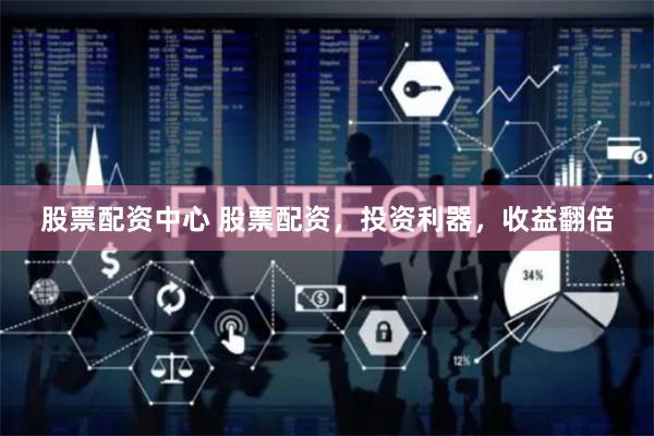 股票配资中心 股票配资，投资利器，收益翻倍