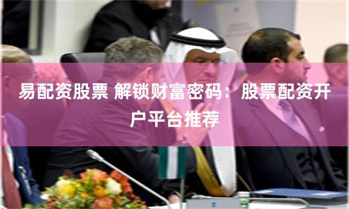 易配资股票 解锁财富密码：股票配资开户平台推荐
