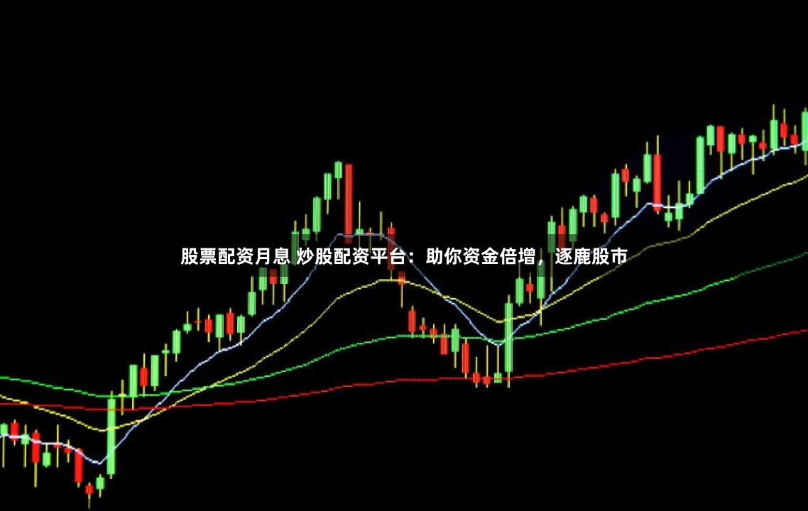 股票配资月息 炒股配资平台：助你资金倍增，逐鹿股市