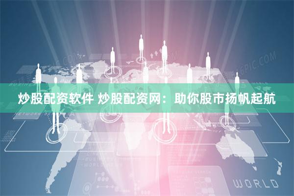 炒股配资软件 炒股配资网：助你股市扬帆起航