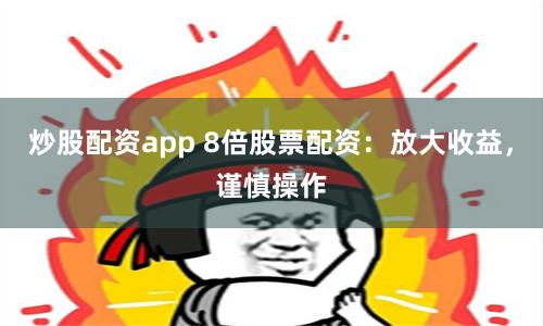 炒股配资app 8倍股票配资：放大收益，谨慎操作