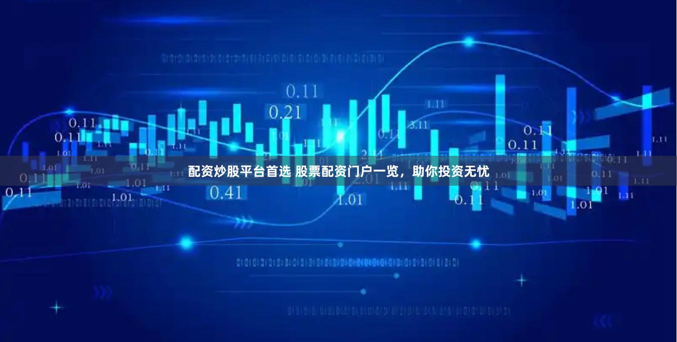 配资炒股平台首选 股票配资门户一览，助你投资无忧