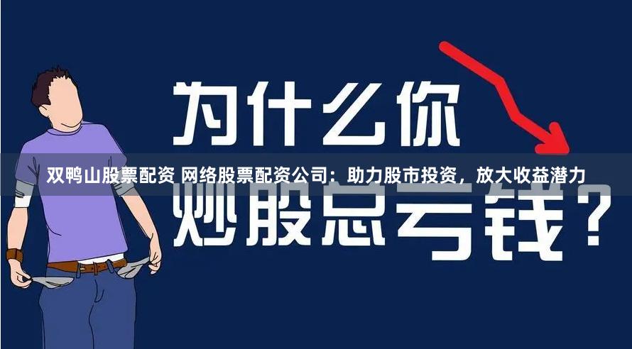双鸭山股票配资 网络股票配资公司：助力股市投资，放大收益潜力