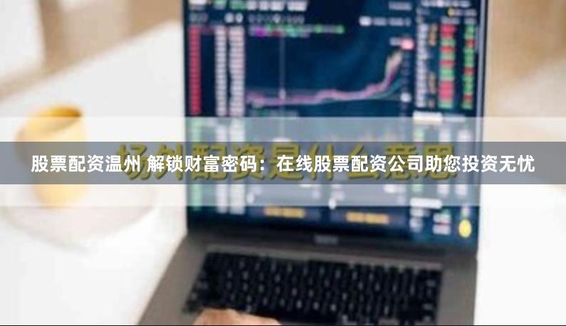 股票配资温州 解锁财富密码：在线股票配资公司助您投资无忧