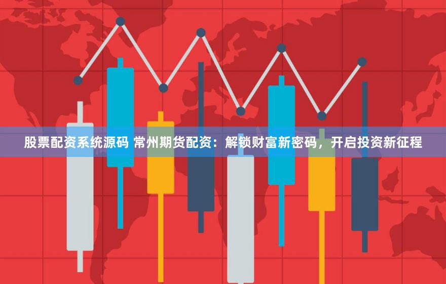 股票配资系统源码 常州期货配资：解锁财富新密码，开启投资新征程