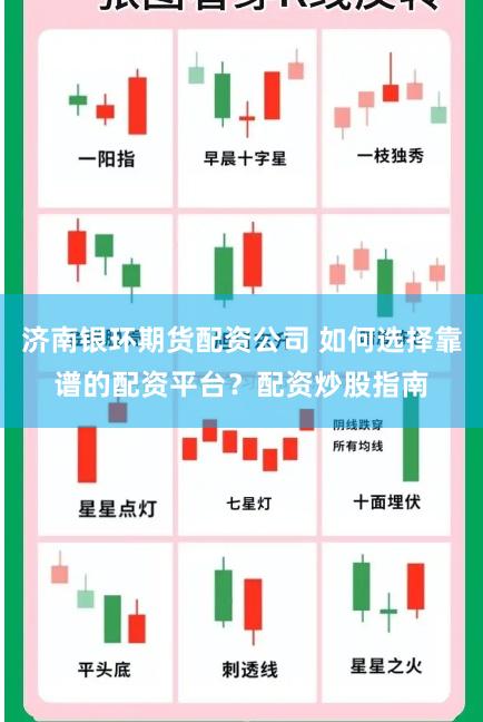 济南银环期货配资公司 如何选择靠谱的配资平台？配资炒股指南