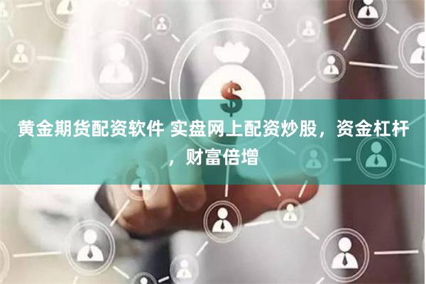 黄金期货配资软件 实盘网上配资炒股，资金杠杆，财富倍增