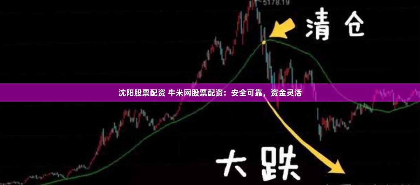 沈阳股票配资 牛米网股票配资：安全可靠，资金灵活
