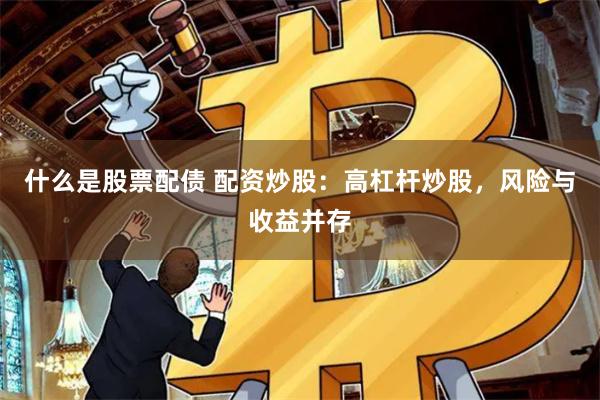 什么是股票配债 配资炒股：高杠杆炒股，风险与收益并存