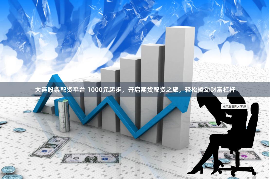 大连股票配资平台 1000元起步，开启期货配资之旅，轻松撬动财富杠杆