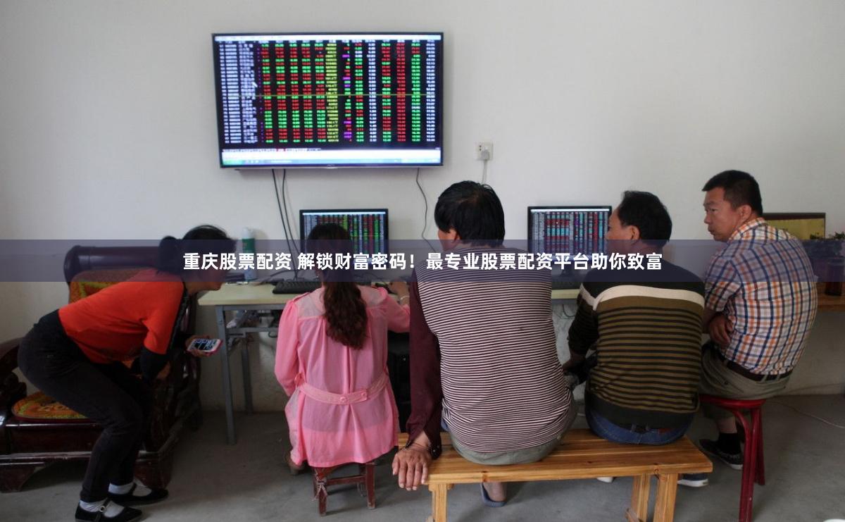 重庆股票配资 解锁财富密码！最专业股票配资平台助你致富