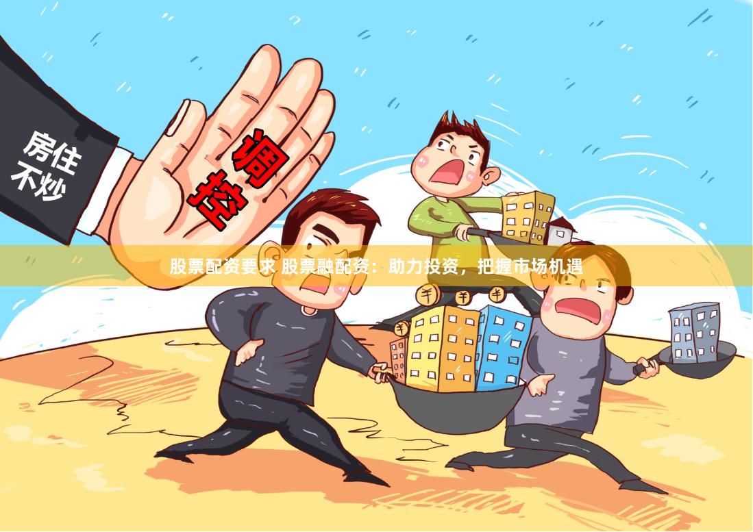 股票配资要求 股票融配资：助力投资，把握市场机遇