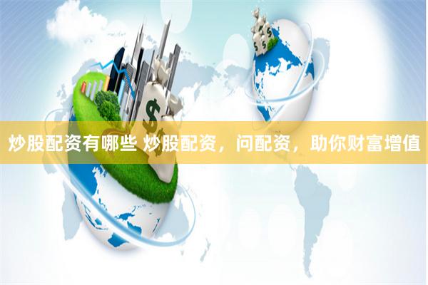 炒股配资有哪些 炒股配资，问配资，助你财富增值