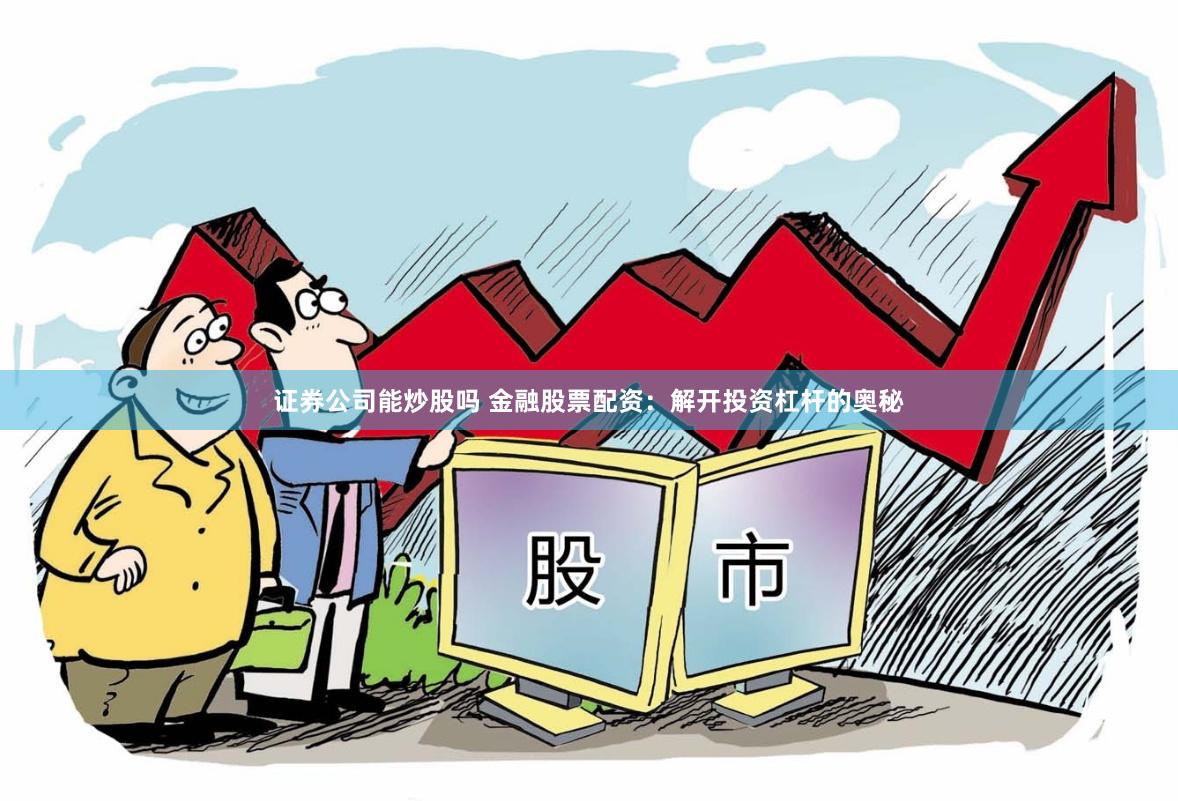 证券公司能炒股吗 金融股票配资：解开投资杠杆的奥秘