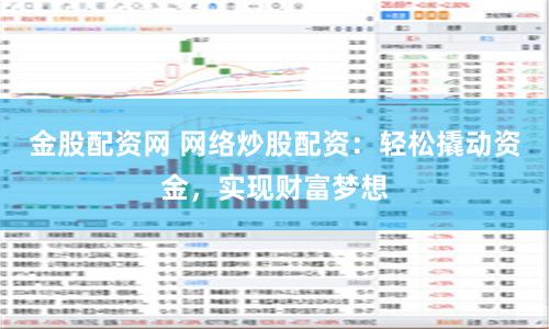 金股配资网 网络炒股配资：轻松撬动资金，实现财富梦想