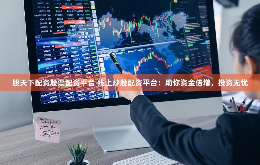 股天下配资股票配资平台 线上炒股配资平台：助你资金倍增，投资无忧
