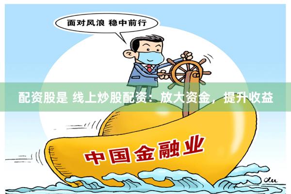 配资股是 线上炒股配资：放大资金，提升收益