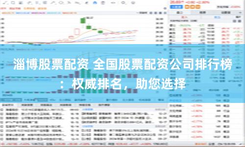 淄博股票配资 全国股票配资公司排行榜：权威排名，助您选择