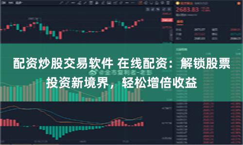 配资炒股交易软件 在线配资：解锁股票投资新境界，轻松增倍收益