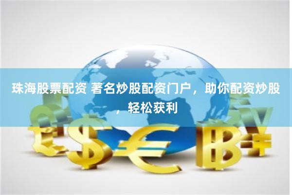 珠海股票配资 著名炒股配资门户，助你配资炒股，轻松获利