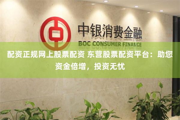 配资正规网上股票配资 东营股票配资平台:助您资金倍增,投资无忧