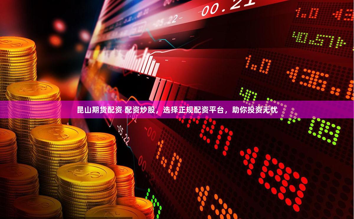 昆山期货配资 配资炒股，选择正规配资平台，助你投资无忧