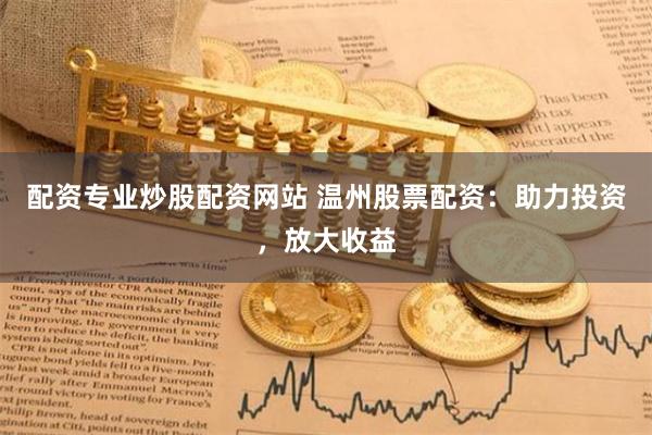配资专业炒股配资网站 温州股票配资：助力投资，放大收益