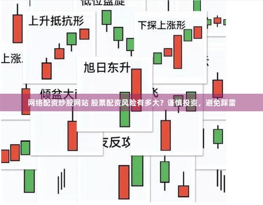 网络配资炒股网站 股票配资风险有多大？谨慎投资，避免踩雷