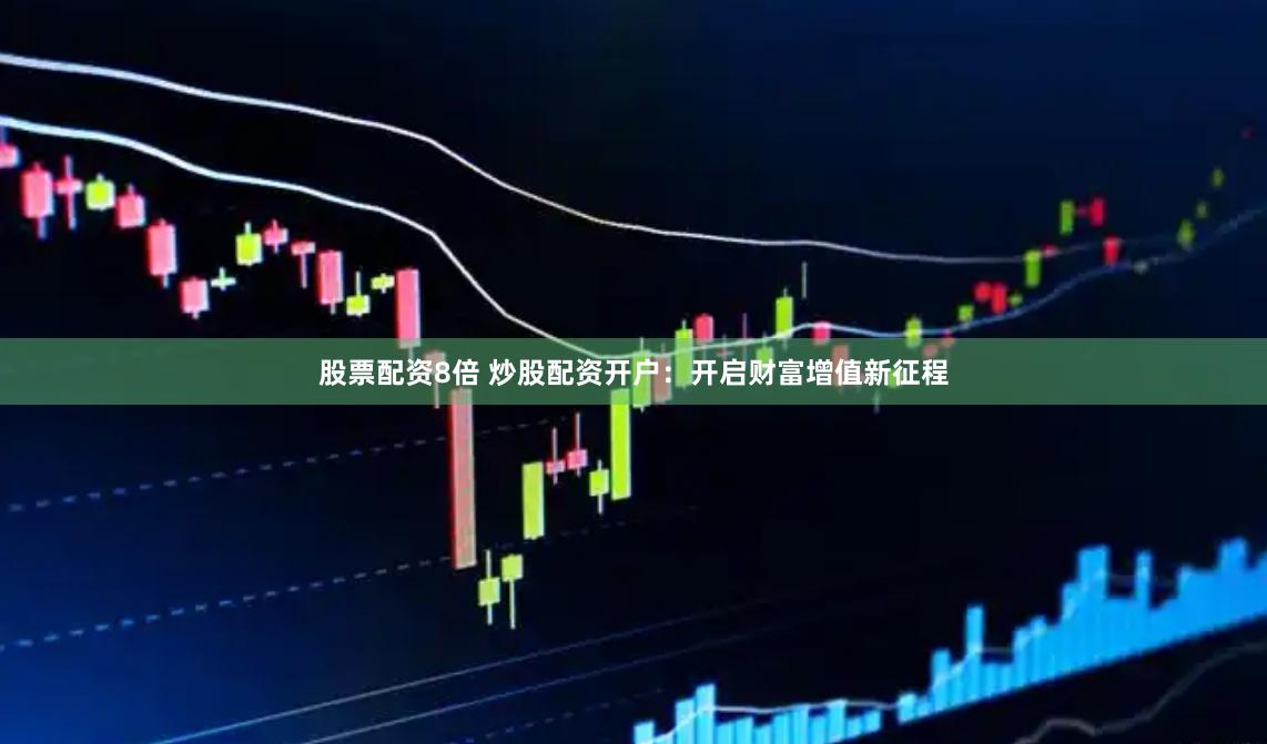 股票配资8倍 炒股配资开户：开启财富增值新征程