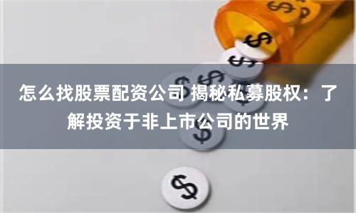 怎么找股票配资公司 揭秘私募股权：了解投资于非上市公司的世界