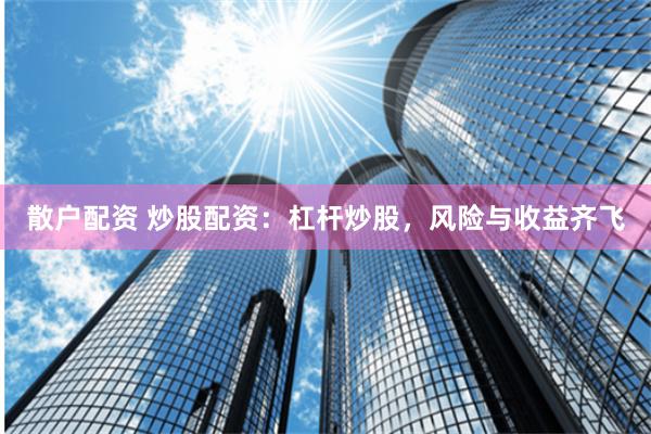 散户配资 炒股配资：杠杆炒股，风险与收益齐飞
