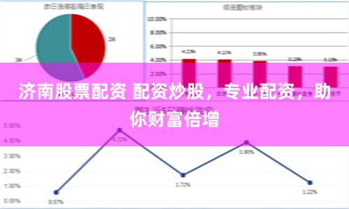 济南股票配资 配资炒股，专业配资，助你财富倍增