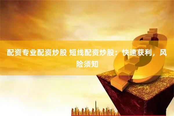配资专业配资炒股 短线配资炒股：快速获利，风险须知