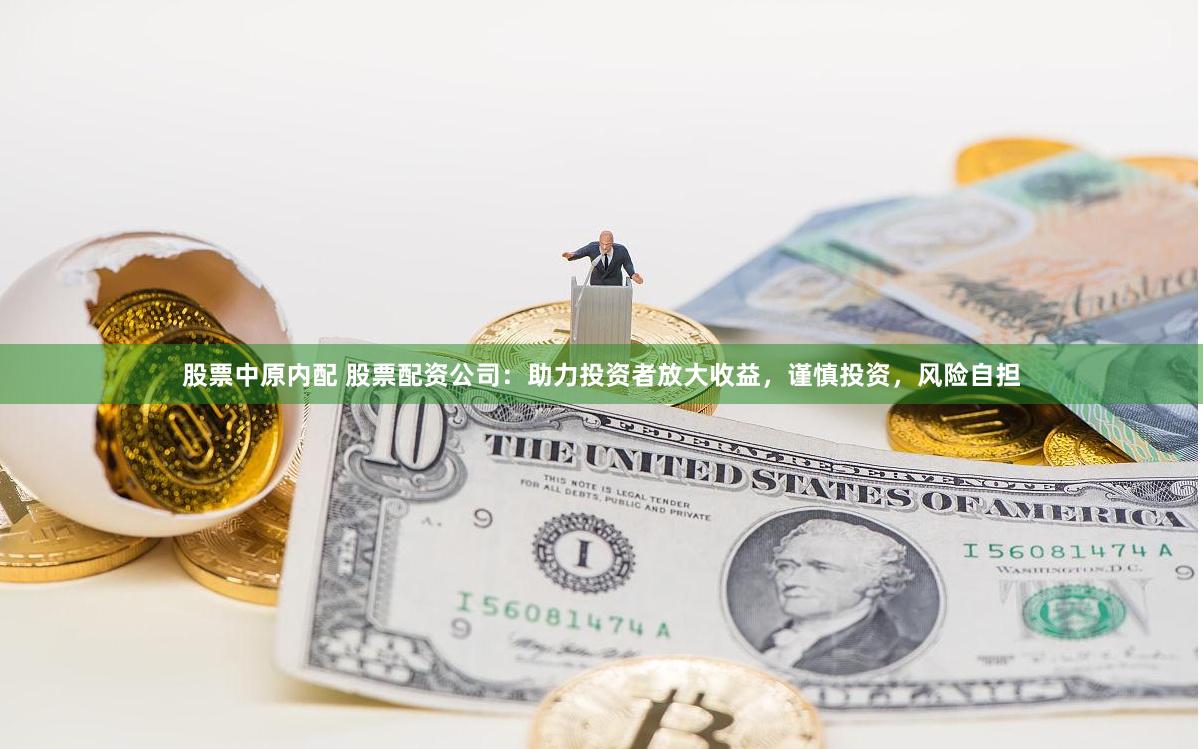 股票中原内配 股票配资公司：助力投资者放大收益，谨慎投资，风险自担