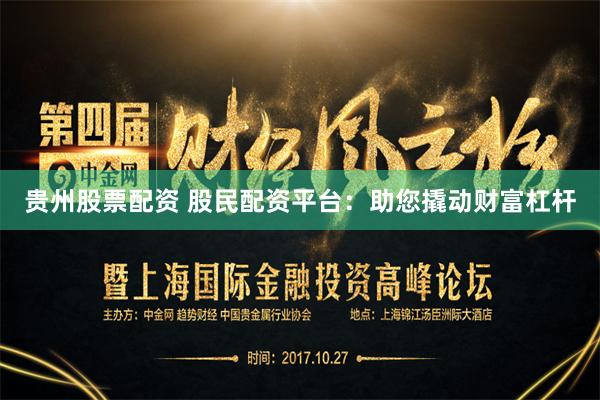 贵州股票配资 股民配资平台：助您撬动财富杠杆