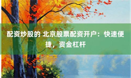 配资炒股的 北京股票配资开户：快速便捷，资金杠杆