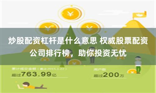 炒股配资杠杆是什么意思 权威股票配资公司排行榜，助你投资无忧