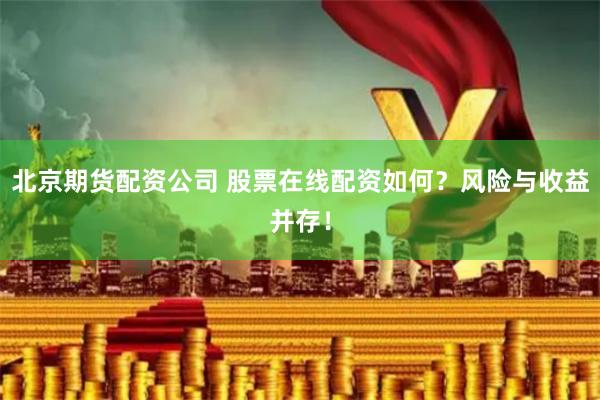 北京期货配资公司 股票在线配资如何？风险与收益并存！
