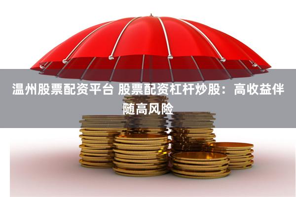 温州股票配资平台 股票配资杠杆炒股：高收益伴随高风险