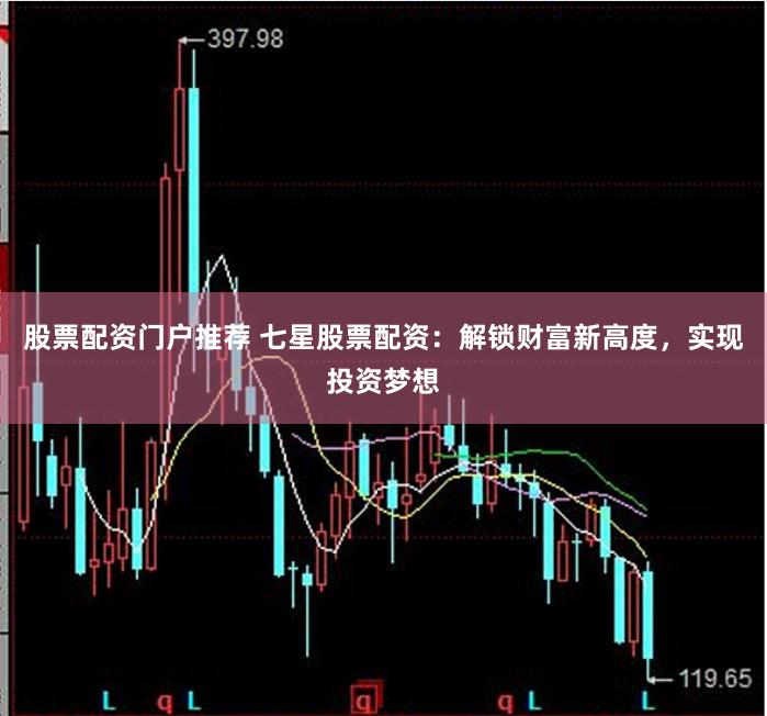股票配资门户推荐 七星股票配资：解锁财富新高度，实现投资梦想