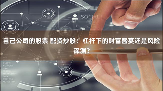 自己公司的股票 配资炒股：杠杆下的财富盛宴还是风险深渊？