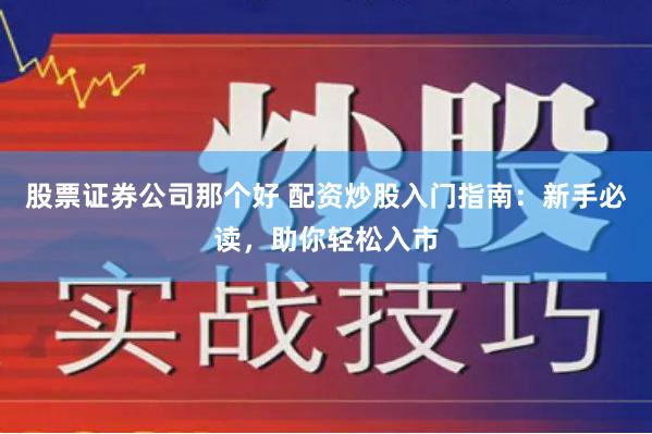 股票证券公司那个好 配资炒股入门指南：新手必读，助你轻松入市