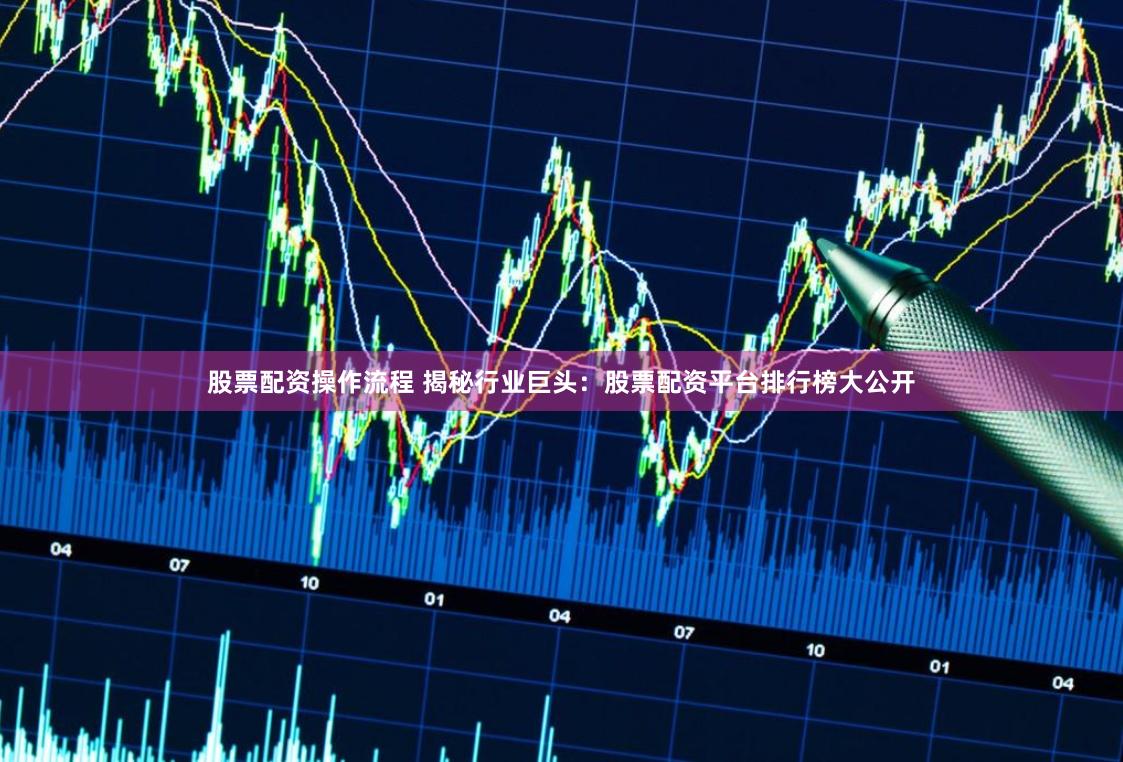 股票配资操作流程 揭秘行业巨头:股票配资平台排行榜大公开