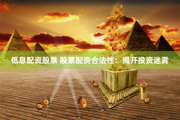 低息配资股票 股票配资合法性：揭开投资迷雾