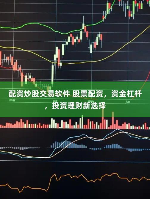 配资炒股交易软件 股票配资,资金杠杆,投资理财新选择