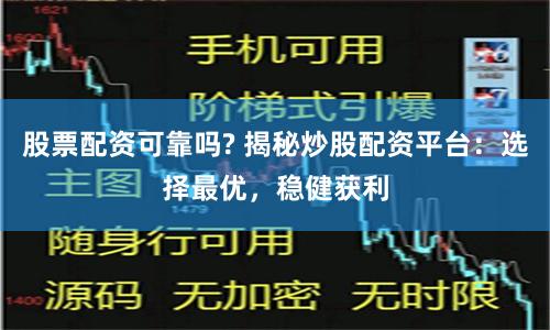 股票配资可靠吗? 揭秘炒股配资平台：选择最优，稳健获利