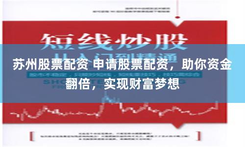 苏州股票配资 申请股票配资,助你资金翻倍,实现财富梦想