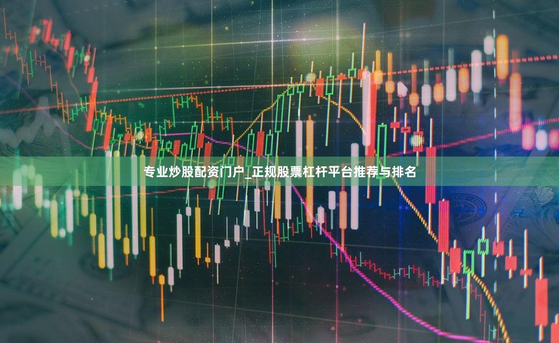 专业炒股配资门户_正规股票杠杆平台推荐与排名